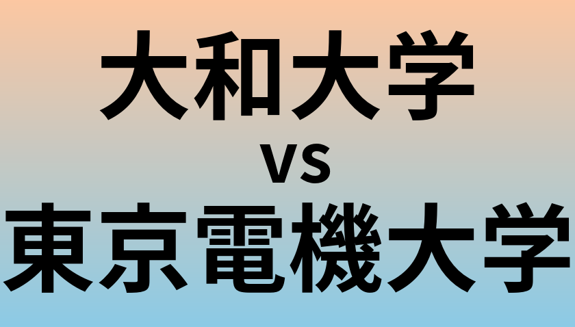 大和大学と東京電機大学 のどちらが良い大学?