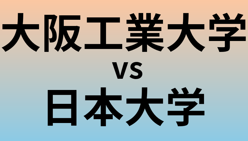 大阪工業大学と日本大学 のどちらが良い大学?