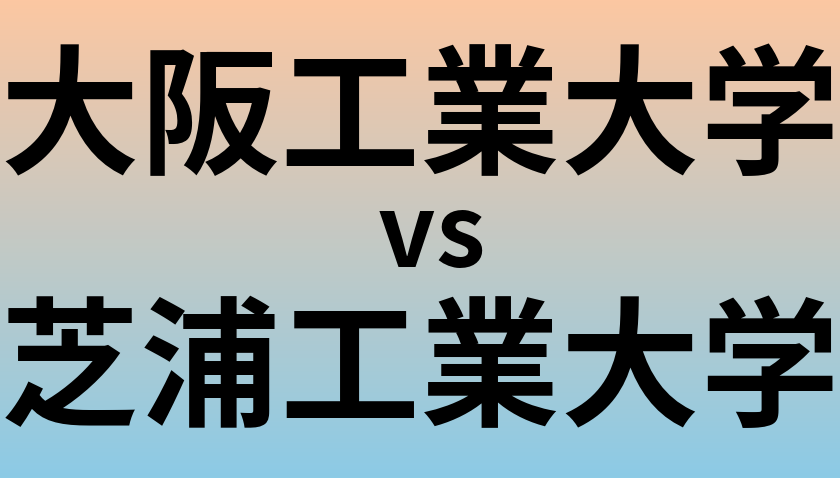 大阪工業大学と芝浦工業大学 のどちらが良い大学?