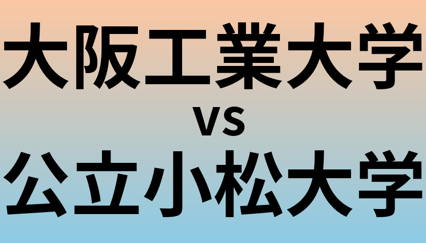 大阪工業大学と公立小松大学 のどちらが良い大学?