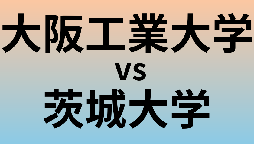 大阪工業大学と茨城大学 のどちらが良い大学?