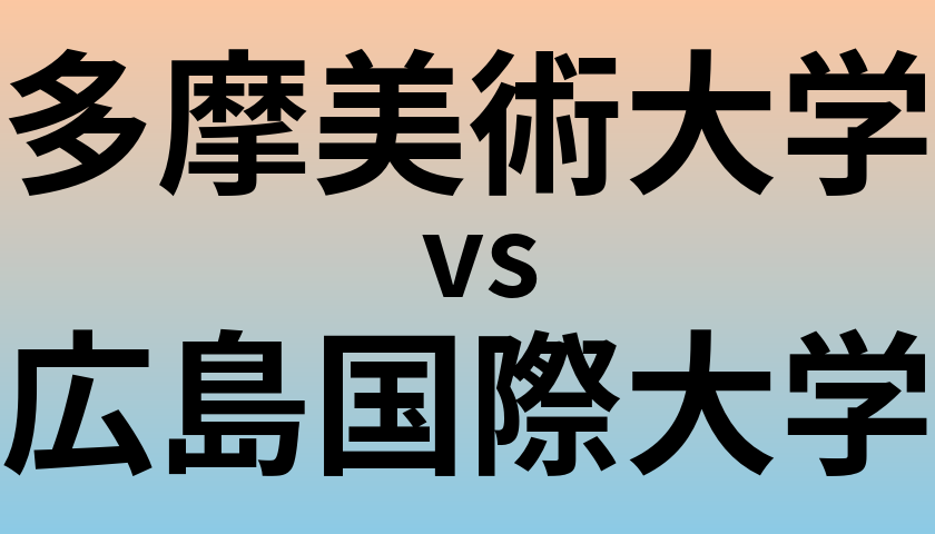 多摩美術大学と広島国際大学 のどちらが良い大学?