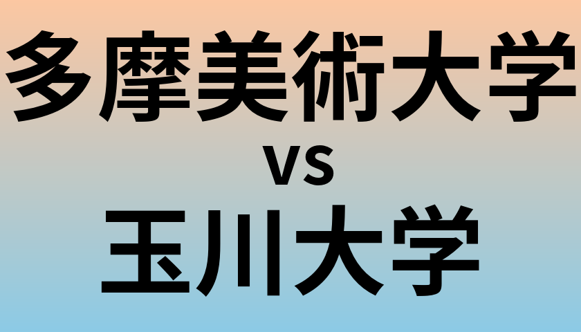 多摩美術大学と玉川大学 のどちらが良い大学?