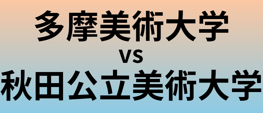 多摩美術大学と秋田公立美術大学 のどちらが良い大学?