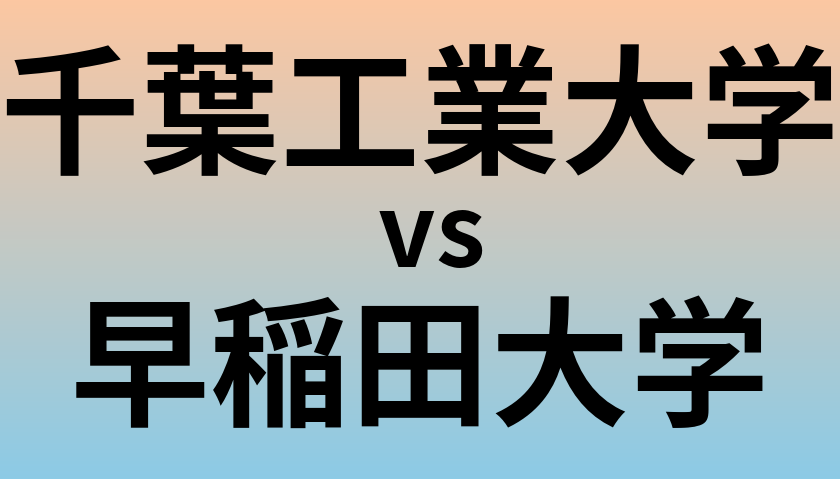 千葉工業大学と早稲田大学 のどちらが良い大学?