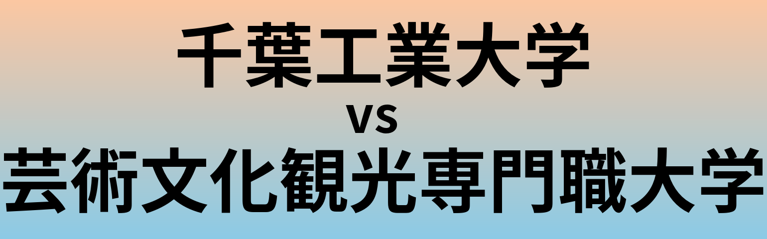 千葉工業大学と芸術文化観光専門職大学 のどちらが良い大学?