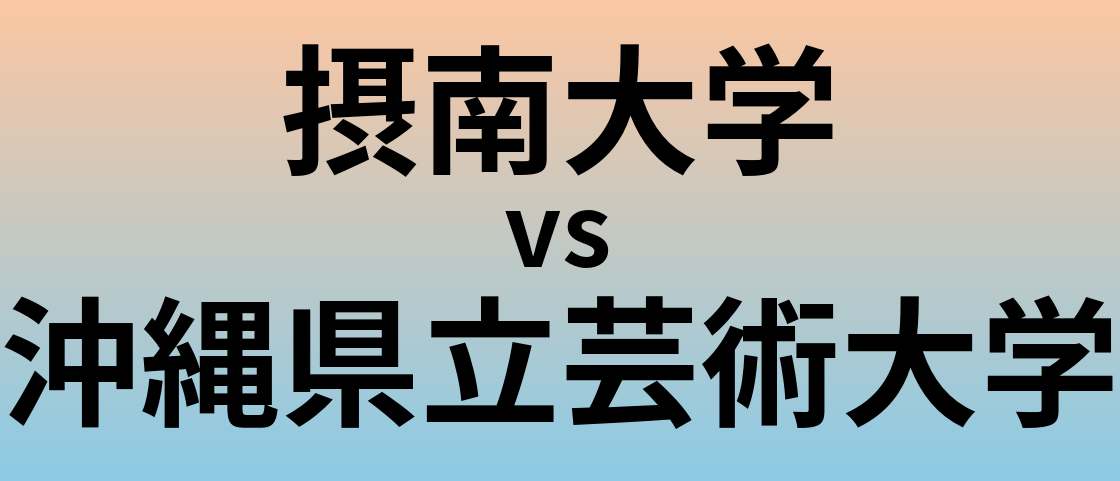 摂南大学と沖縄県立芸術大学 のどちらが良い大学?