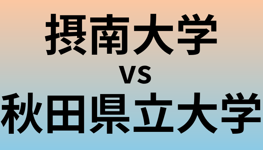 摂南大学と秋田県立大学 のどちらが良い大学?