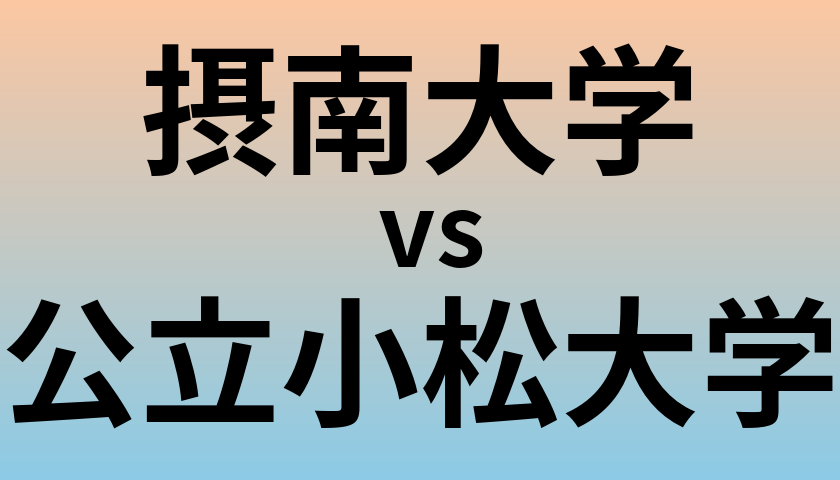 摂南大学と公立小松大学 のどちらが良い大学?
