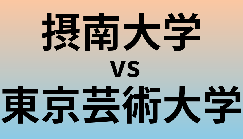 摂南大学と東京芸術大学 のどちらが良い大学?