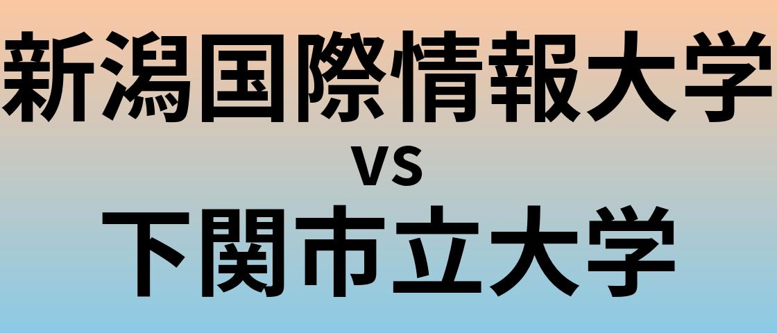 新潟国際情報大学と下関市立大学 のどちらが良い大学?