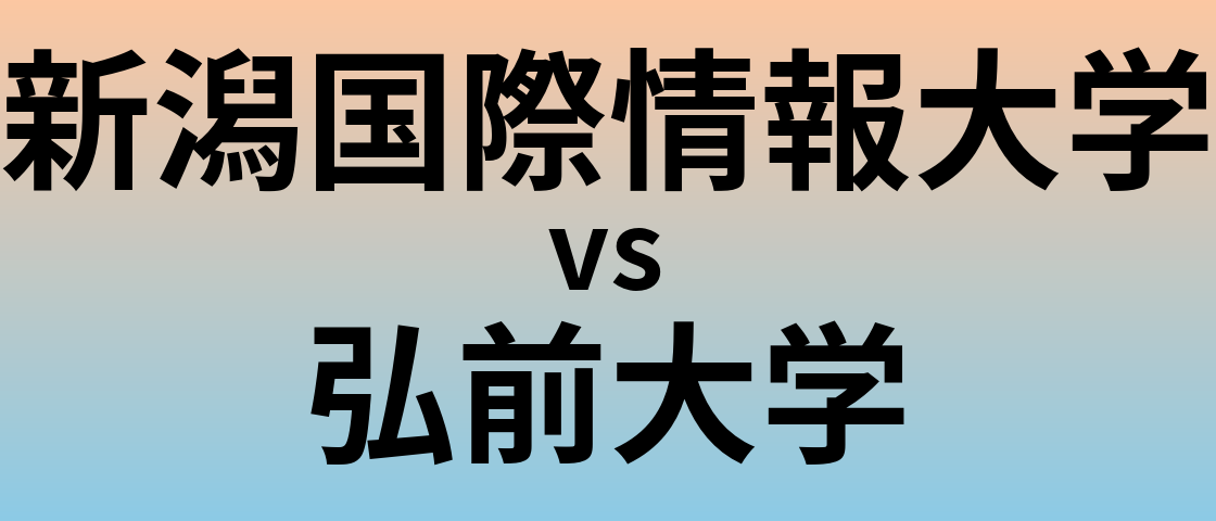 新潟国際情報大学と弘前大学 のどちらが良い大学?