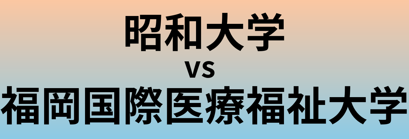 昭和大学と福岡国際医療福祉大学 のどちらが良い大学?