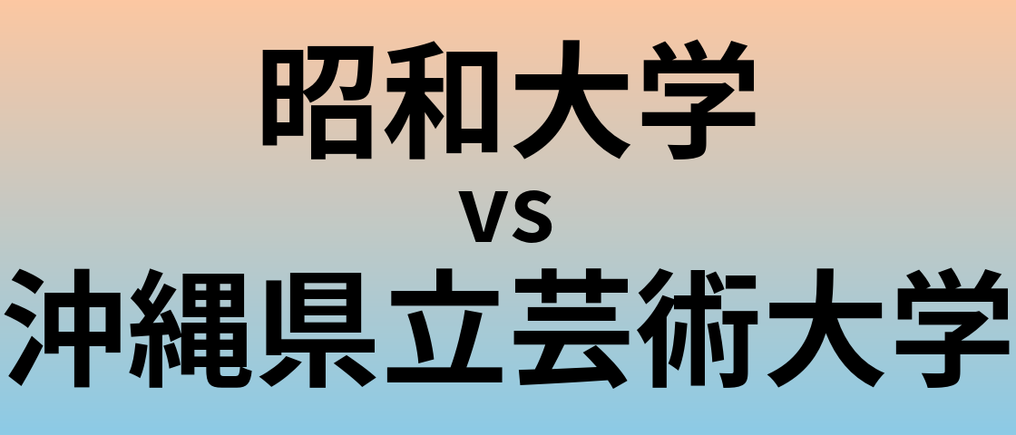 昭和大学と沖縄県立芸術大学 のどちらが良い大学?