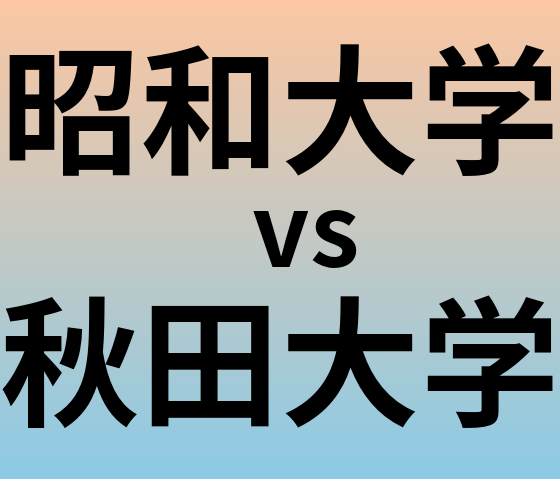 昭和大学と秋田大学 のどちらが良い大学?