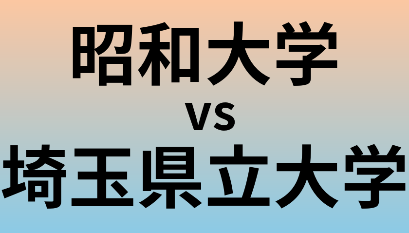 昭和大学と埼玉県立大学 のどちらが良い大学?