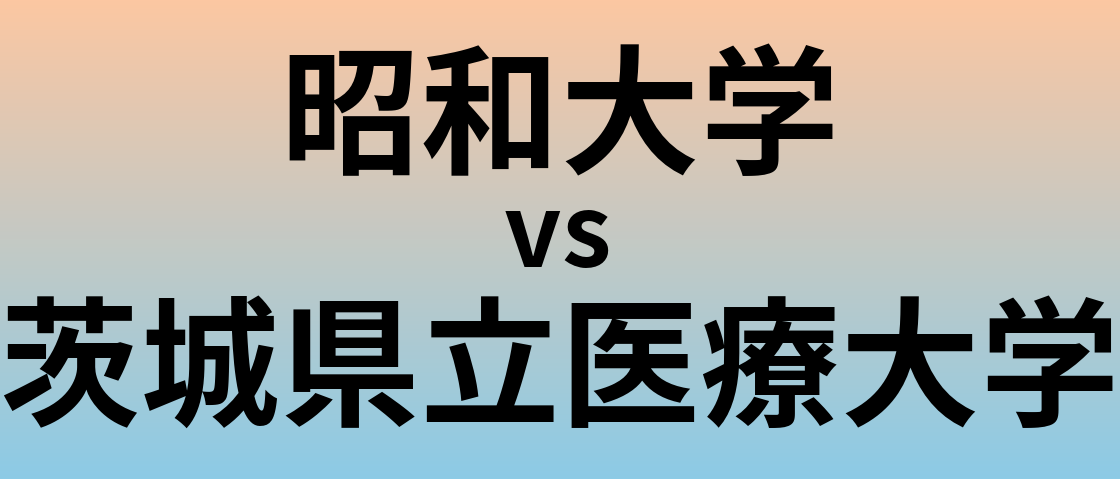 昭和大学と茨城県立医療大学 のどちらが良い大学?