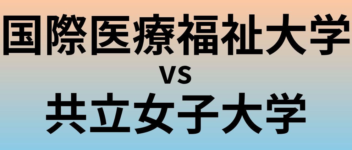 国際医療福祉大学と共立女子大学 のどちらが良い大学?