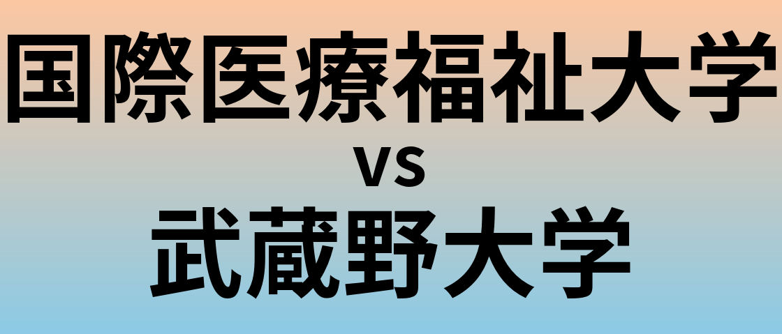 国際医療福祉大学と武蔵野大学 のどちらが良い大学?