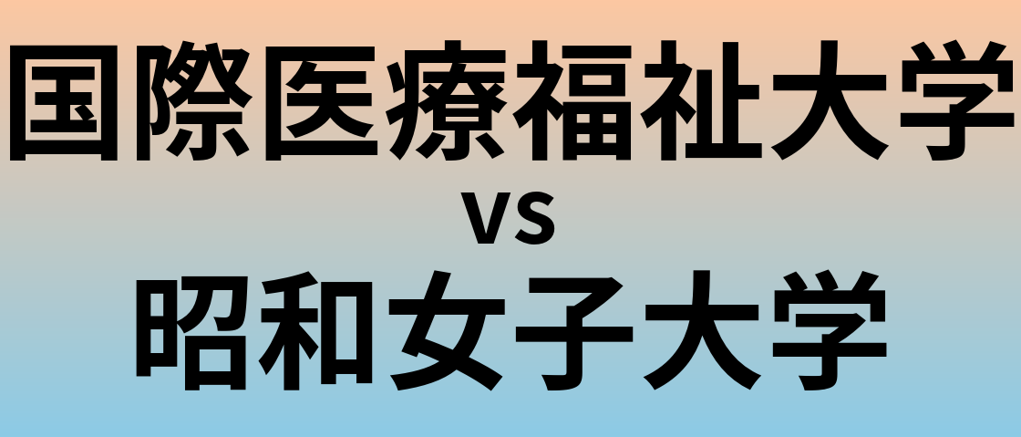 国際医療福祉大学と昭和女子大学 のどちらが良い大学?