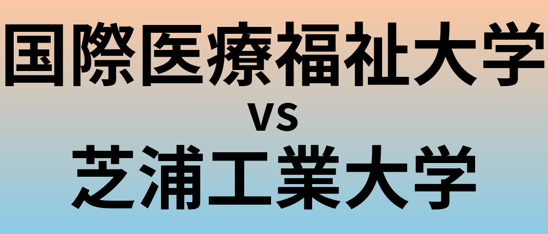 国際医療福祉大学と芝浦工業大学 のどちらが良い大学?