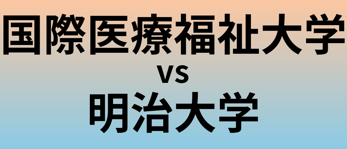国際医療福祉大学と明治大学 のどちらが良い大学?
