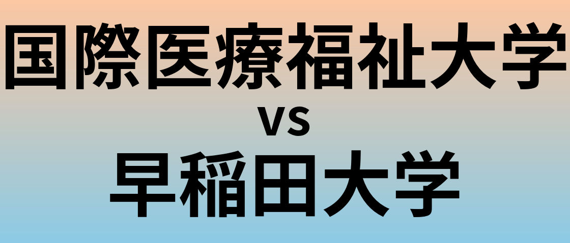 国際医療福祉大学と早稲田大学 のどちらが良い大学?
