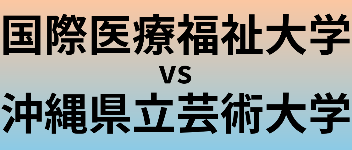 国際医療福祉大学と沖縄県立芸術大学 のどちらが良い大学?