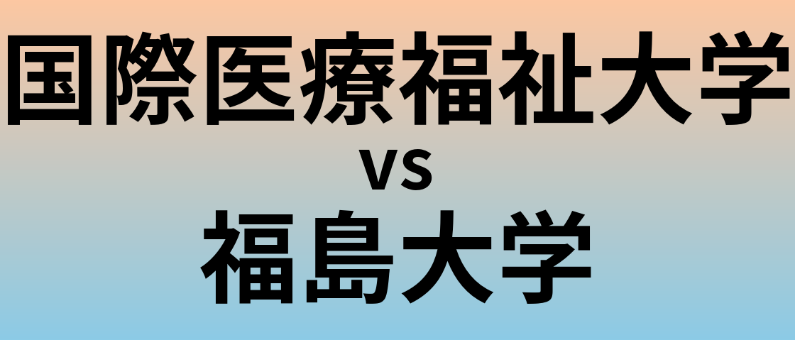 国際医療福祉大学と福島大学 のどちらが良い大学?