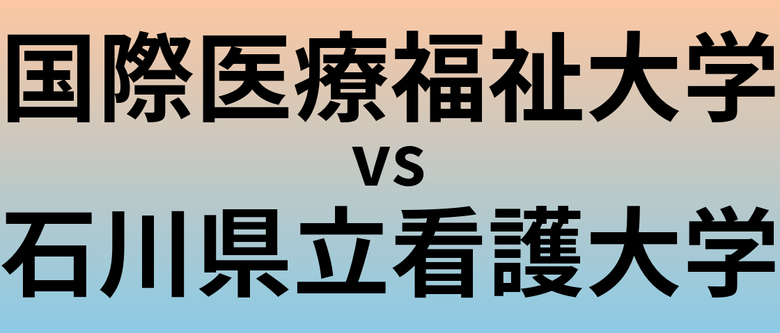 国際医療福祉大学と石川県立看護大学 のどちらが良い大学?