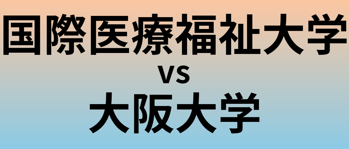 国際医療福祉大学と大阪大学 のどちらが良い大学?