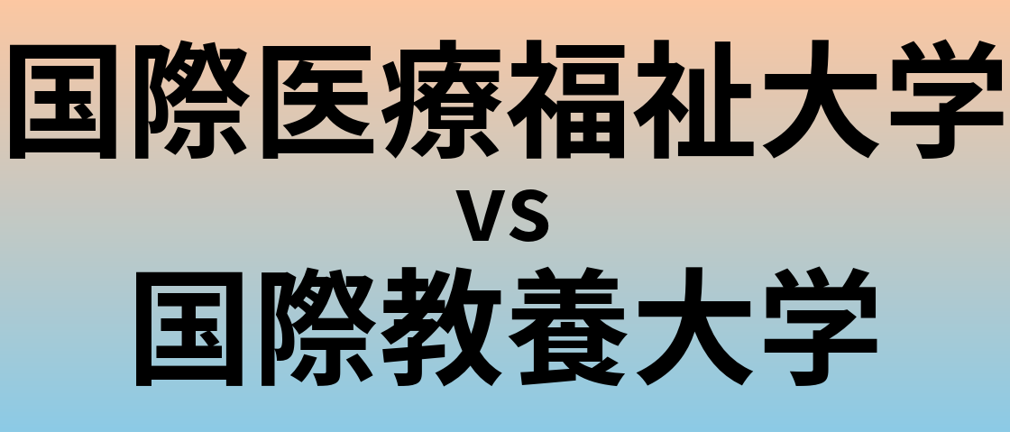 国際医療福祉大学と国際教養大学 のどちらが良い大学?