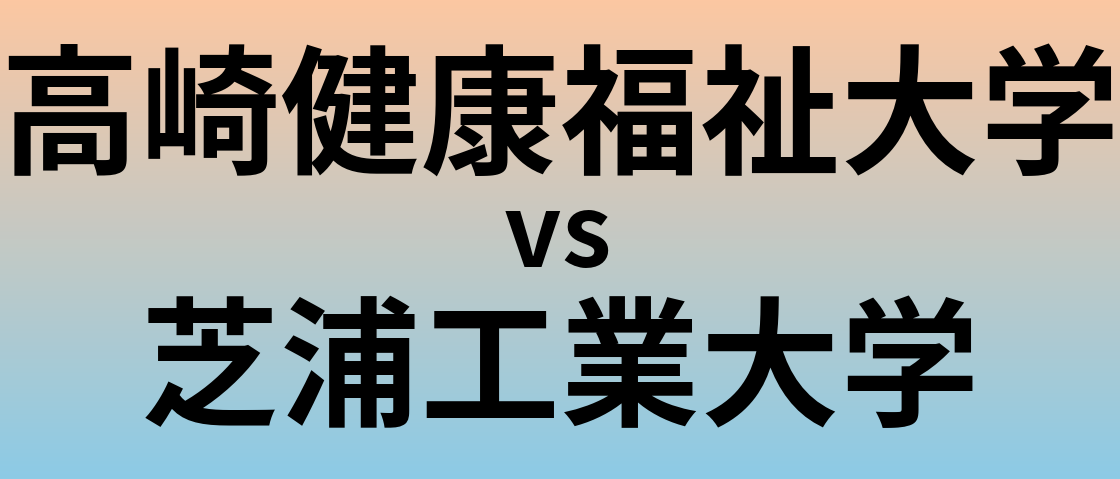 高崎健康福祉大学と芝浦工業大学 のどちらが良い大学?