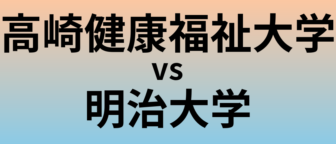 高崎健康福祉大学と明治大学 のどちらが良い大学?