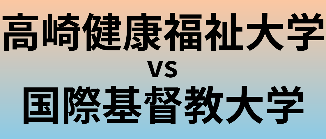 高崎健康福祉大学と国際基督教大学 のどちらが良い大学?