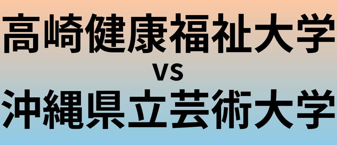高崎健康福祉大学と沖縄県立芸術大学 のどちらが良い大学?