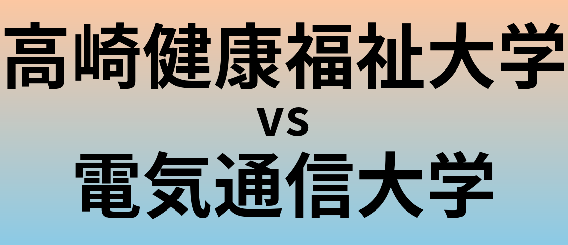 高崎健康福祉大学と電気通信大学 のどちらが良い大学?