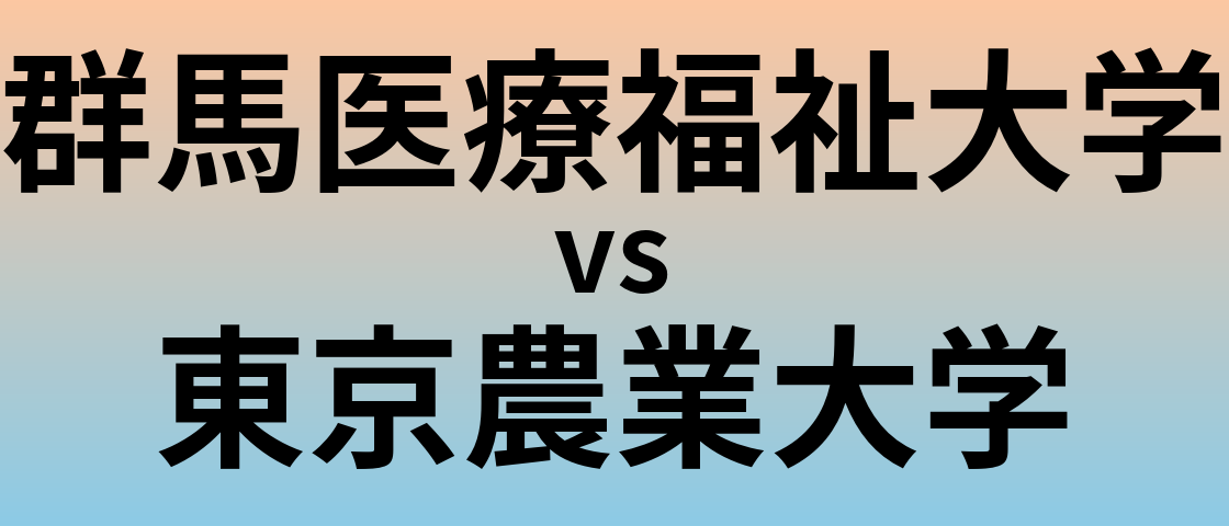 群馬医療福祉大学と東京農業大学 のどちらが良い大学?