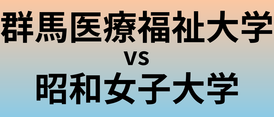 群馬医療福祉大学と昭和女子大学 のどちらが良い大学?