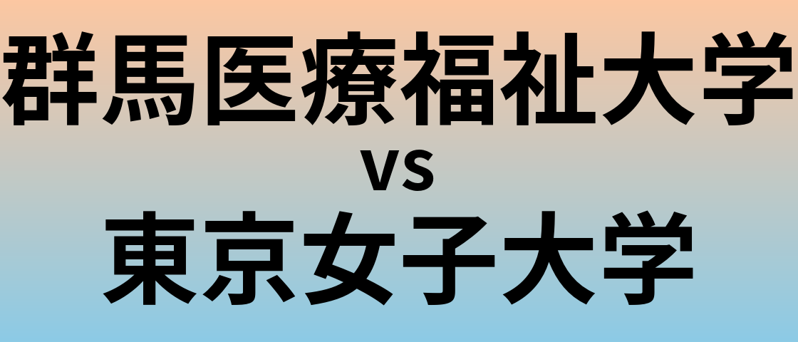 群馬医療福祉大学と東京女子大学 のどちらが良い大学?