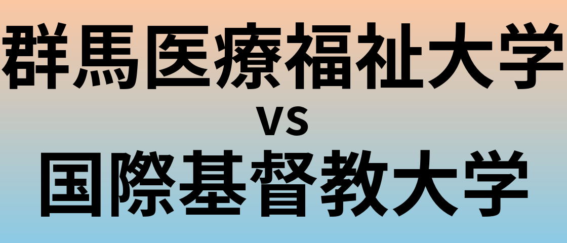 群馬医療福祉大学と国際基督教大学 のどちらが良い大学?