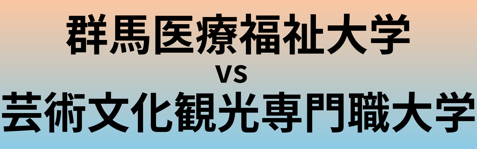 群馬医療福祉大学と芸術文化観光専門職大学 のどちらが良い大学?
