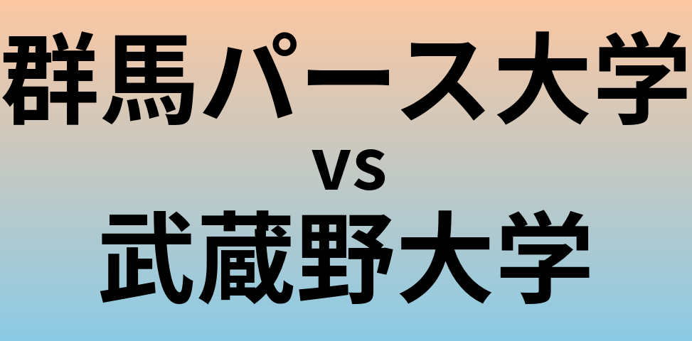群馬パース大学と武蔵野大学 のどちらが良い大学?