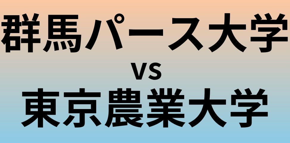 群馬パース大学と東京農業大学 のどちらが良い大学?