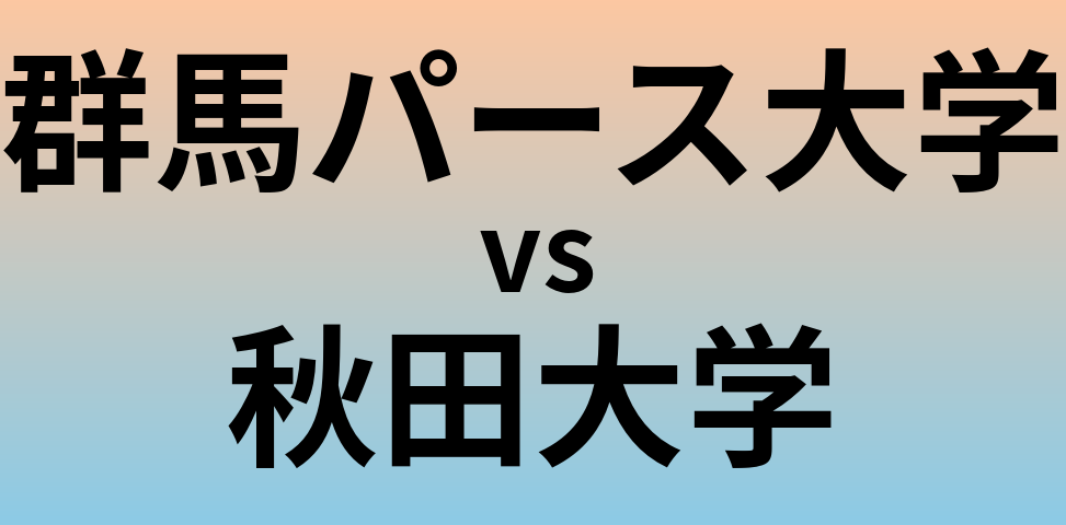 群馬パース大学と秋田大学 のどちらが良い大学?