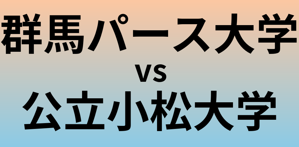 群馬パース大学と公立小松大学 のどちらが良い大学?