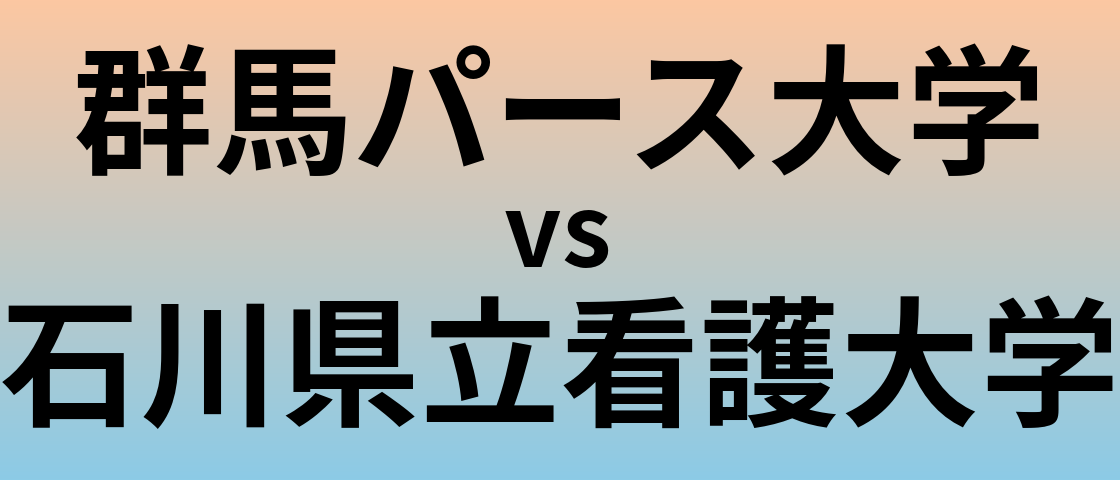 群馬パース大学と石川県立看護大学 のどちらが良い大学?