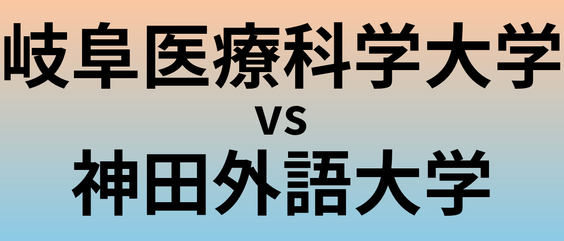 岐阜医療科学大学と神田外語大学 のどちらが良い大学?