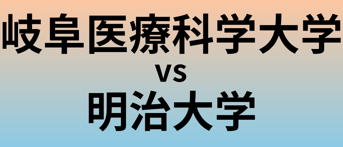 岐阜医療科学大学と明治大学 のどちらが良い大学?