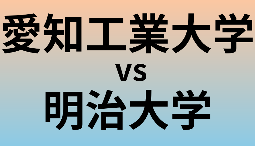 愛知工業大学と明治大学 のどちらが良い大学?